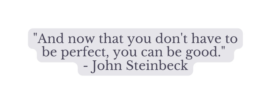 And now that you don t have to be perfect you can be good John Steinbeck